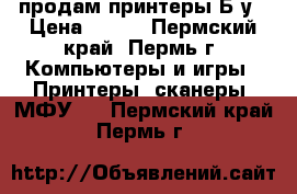 продам принтеры Б/у › Цена ­ 500 - Пермский край, Пермь г. Компьютеры и игры » Принтеры, сканеры, МФУ   . Пермский край,Пермь г.